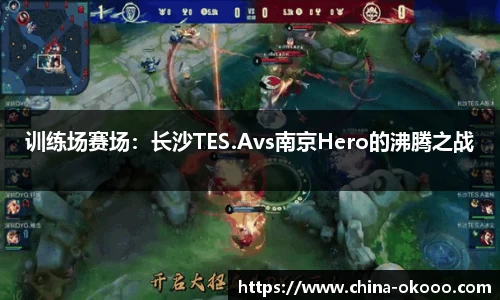 训练场赛场：长沙TES.Avs南京Hero的沸腾之战