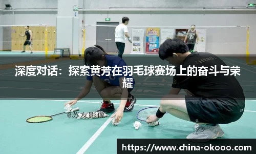 深度对话：探索黄芳在羽毛球赛场上的奋斗与荣耀