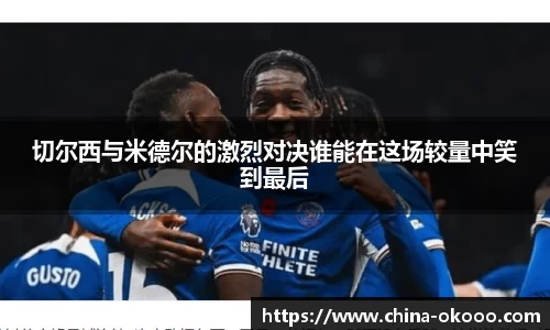 切尔西与米德尔的激烈对决谁能在这场较量中笑到最后