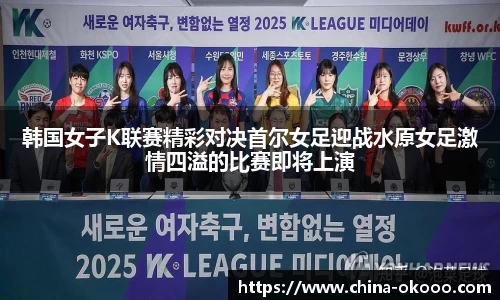 韩国女子K联赛精彩对决首尔女足迎战水原女足激情四溢的比赛即将上演